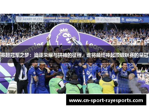 英超冠军之梦:追逐荣耀与拼搏的征程,谁将最终捧起顶级联赛的皇冠 英超冠军之梦:追逐荣耀与拼搏的征程,谁将最终捧起顶级联赛的皇冠