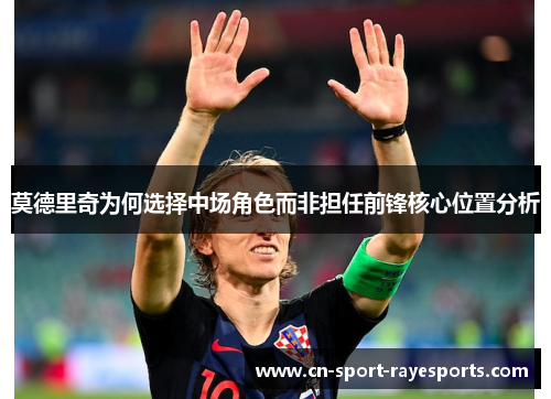 莫德里奇为何选择中场角色而非担任前锋核心位置分析 莫德里奇为何选择中场角色而非担任前锋核心位置分析