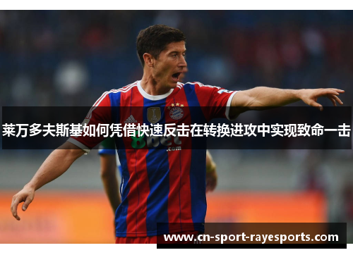 莱万多夫斯基如何凭借快速反击在转换进攻中实现致命一击 莱万多夫斯基如何凭借快速反击在转换进攻中实现致命一击