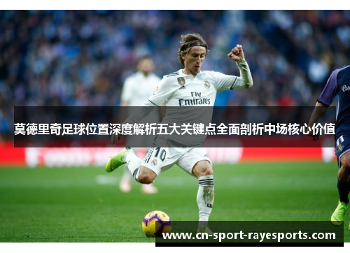 莫德里奇足球位置深度解析五大关键点全面剖析中场核心价值 莫德里奇足球位置深度解析五大关键点全面剖析中场核心价值