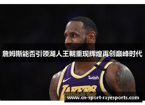詹姆斯能否引领湖人王朝重现辉煌再创巅峰时代 詹姆斯能否引领湖人王朝重现辉煌再创巅峰时代