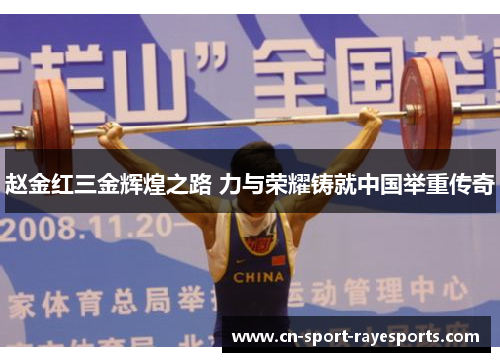赵金红三金辉煌之路 力与荣耀铸就中国举重传奇 赵金红三金辉煌之路 力与荣耀铸就中国举重传奇