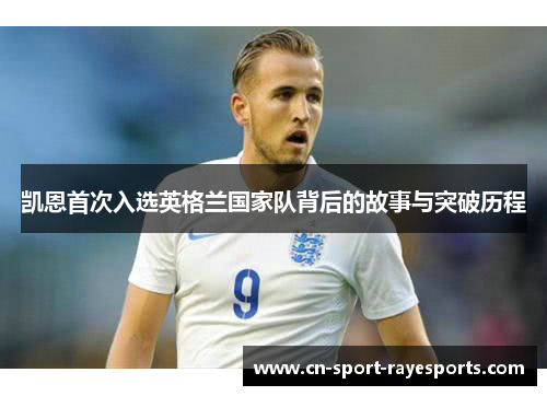 凯恩首次入选英格兰国家队背后的故事与突破历程 凯恩首次入选英格兰国家队背后的故事与突破历程