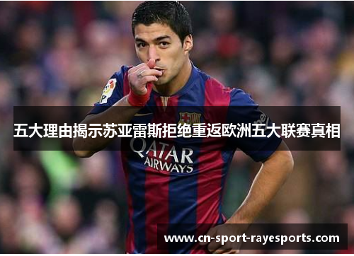 五大理由揭示苏亚雷斯拒绝重返欧洲五大联赛真相 五大理由揭示苏亚雷斯拒绝重返欧洲五大联赛真相