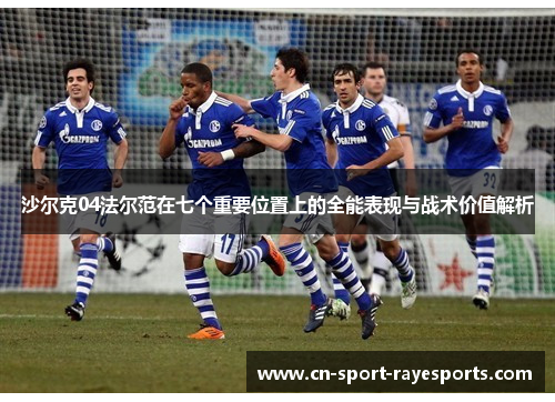 沙尔克04法尔范在七个重要位置上的全能表现与战术价值解析 沙尔克04法尔范在七个重要位置上的全能表现与战术价值解析
