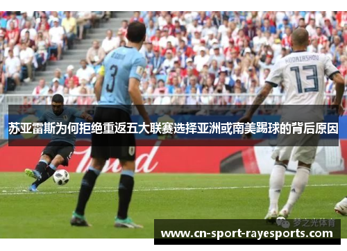 苏亚雷斯为何拒绝重返五大联赛选择亚洲或南美踢球的背后原因