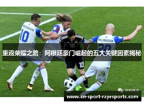 重返荣耀之路:阿根廷豪门崛起的五大关键因素揭秘 重返荣耀之路:阿根廷豪门崛起的五大关键因素揭秘