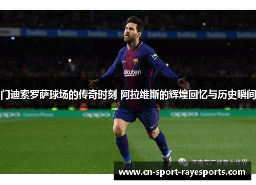 门迪索罗萨球场的传奇时刻 阿拉维斯的辉煌回忆与历史瞬间 门迪索罗萨球场的传奇时刻 阿拉维斯的辉煌回忆与历史瞬间
