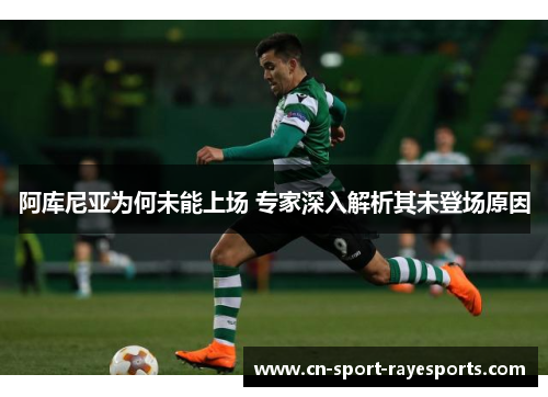 阿库尼亚为何未能上场 专家深入解析其未登场原因 阿库尼亚为何未能上场 专家深入解析其未登场原因