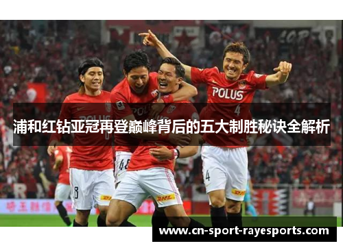 浦和红钻亚冠再登巅峰背后的五大制胜秘诀全解析 浦和红钻亚冠再登巅峰背后的五大制胜秘诀全解析