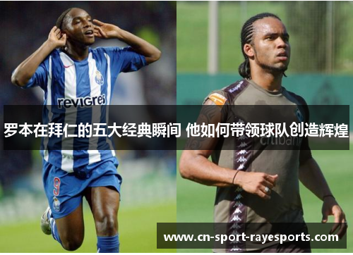 罗本在拜仁的五大经典瞬间 他如何带领球队创造辉煌 罗本在拜仁的五大经典瞬间 他如何带领球队创造辉煌