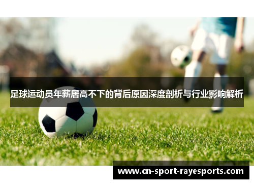 足球运动员年薪居高不下的背后原因深度剖析与行业影响解析 足球运动员年薪居高不下的背后原因深度剖析与行业影响解析