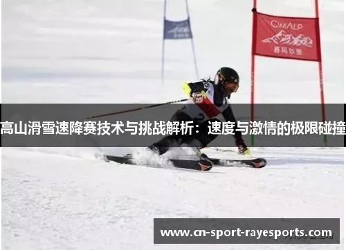 高山滑雪速降赛技术与挑战解析:速度与激情的极限碰撞 高山滑雪速降赛技术与挑战解析:速度与激情的极限碰撞