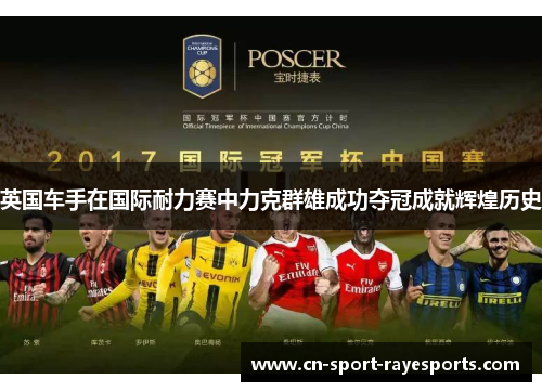 英国车手在国际耐力赛中力克群雄成功夺冠成就辉煌历史 英国车手在国际耐力赛中力克群雄成功夺冠成就辉煌历史