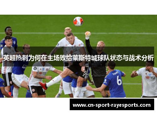 英超热刺为何在主场败给莱斯特城球队状态与战术分析 英超热刺为何在主场败给莱斯特城球队状态与战术分析