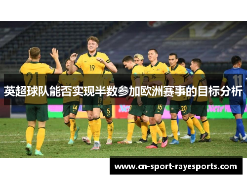 英超球队能否实现半数参加欧洲赛事的目标分析