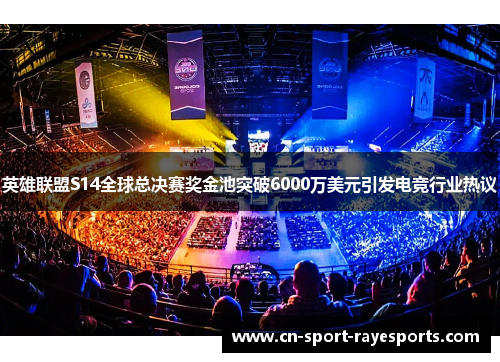 英雄联盟S14全球总决赛奖金池突破6000万美元引发电竞行业热议 英雄联盟S14全球总决赛奖金池突破6000万美元引发电竞行业热议