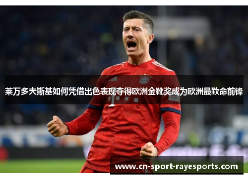 莱万多夫斯基如何凭借出色表现夺得欧洲金靴奖成为欧洲最致命前锋 莱万多夫斯基如何凭借出色表现夺得欧洲金靴奖成为欧洲最致命前锋