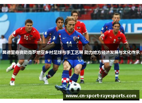 莫德里奇资助克罗地亚乡村足球与手工艺展 助力地方经济发展与文化传承