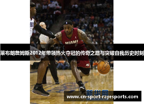 莱布朗詹姆斯2012年带领热火夺冠的传奇之路与突破自我历史时刻