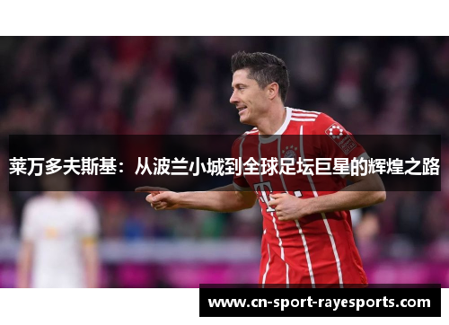 莱万多夫斯基：从波兰小城到全球足坛巨星的辉煌之路