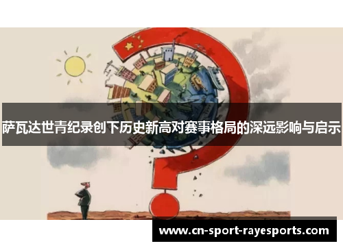 萨瓦达世青纪录创下历史新高对赛事格局的深远影响与启示 萨瓦达世青纪录创下历史新高对赛事格局的深远影响与启示