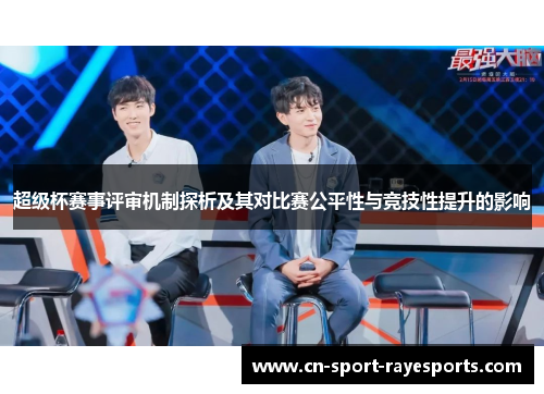 超级杯赛事评审机制探析及其对比赛公平性与竞技性提升的影响 超级杯赛事评审机制探析及其对比赛公平性与竞技性提升的影响
