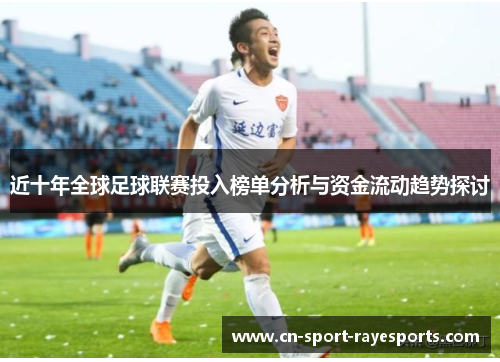 近十年全球足球联赛投入榜单分析与资金流动趋势探讨 近十年全球足球联赛投入榜单分析与资金流动趋势探讨