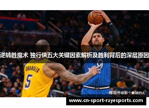 逆转胜魔术 独行侠五大关键因素解析及胜利背后的深层原因