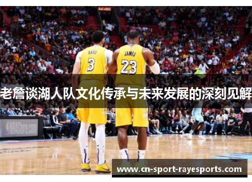 老詹谈湖人队文化传承与未来发展的深刻见解 老詹谈湖人队文化传承与未来发展的深刻见解