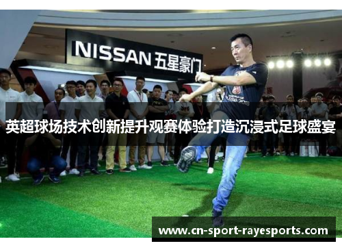 英超球场技术创新提升观赛体验打造沉浸式足球盛宴