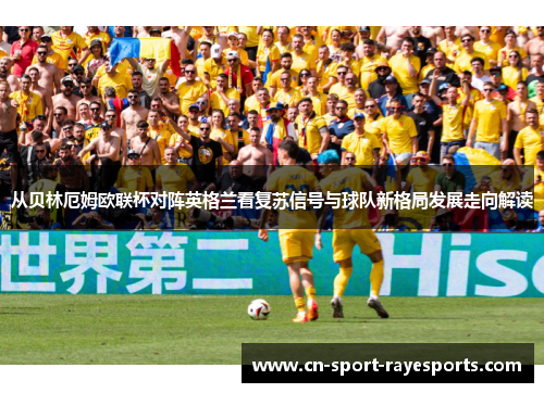 从贝林厄姆欧联杯对阵英格兰看复苏信号与球队新格局发展走向解读