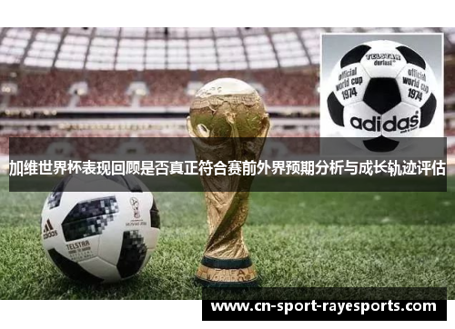 加维世界杯表现回顾是否真正符合赛前外界预期分析与成长轨迹评估