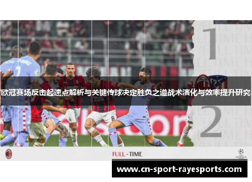 欧冠赛场反击起速点解析与关键传球决定胜负之道战术演化与效率提升研究 欧冠赛场反击起速点解析与关键传球决定胜负之道战术演化与效率提升研究
