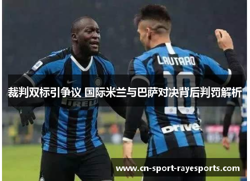 裁判双标引争议 国际米兰与巴萨对决背后判罚解析