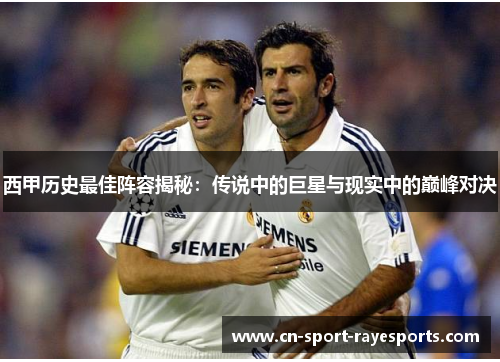 西甲历史最佳阵容揭秘：传说中的巨星与现实中的巅峰对决