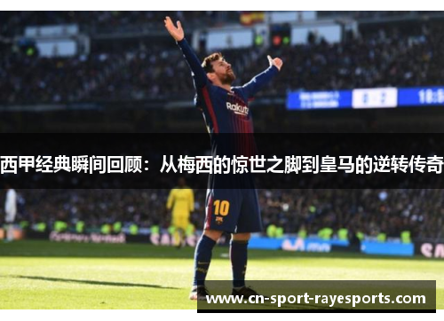 西甲经典瞬间回顾：从梅西的惊世之脚到皇马的逆转传奇
