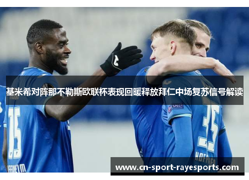 基米希对阵那不勒斯欧联杯表现回暖释放拜仁中场复苏信号解读
