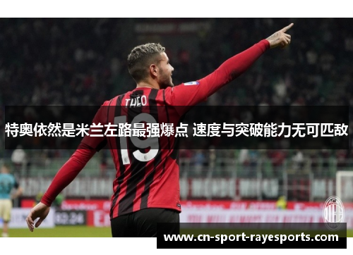 特奥依然是米兰左路最强爆点 速度与突破能力无可匹敌