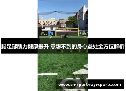 踢足球助力健康提升 意想不到的身心益处全方位解析