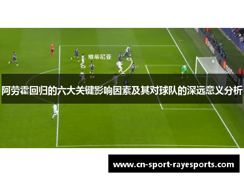 阿劳霍回归的六大关键影响因素及其对球队的深远意义分析 阿劳霍回归的六大关键影响因素及其对球队的深远意义分析