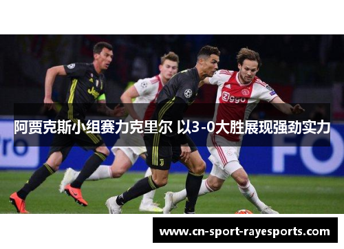 阿贾克斯小组赛力克里尔 以3-0大胜展现强劲实力 阿贾克斯小组赛力克里尔 以3-0大胜展现强劲实力