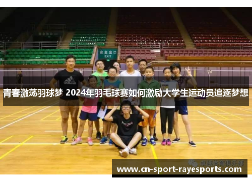青春激荡羽球梦 2024年羽毛球赛如何激励大学生运动员追逐梦想