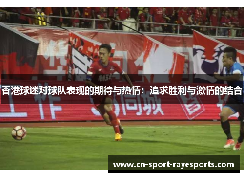 香港球迷对球队表现的期待与热情：追求胜利与激情的结合
